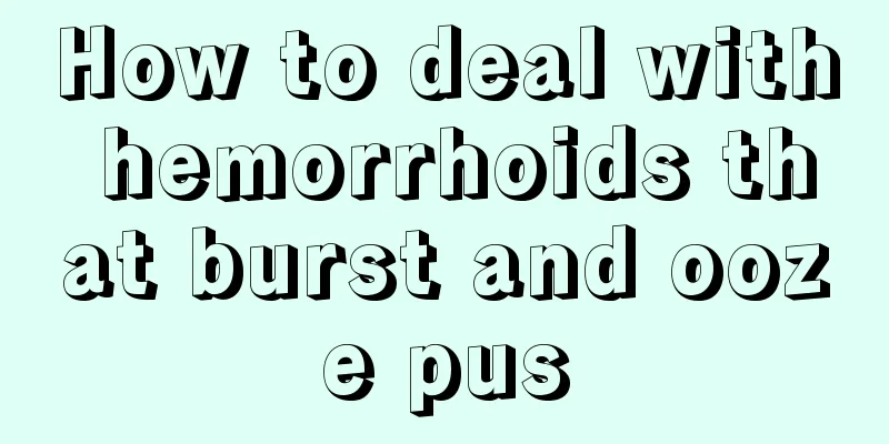 How to deal with hemorrhoids that burst and ooze pus