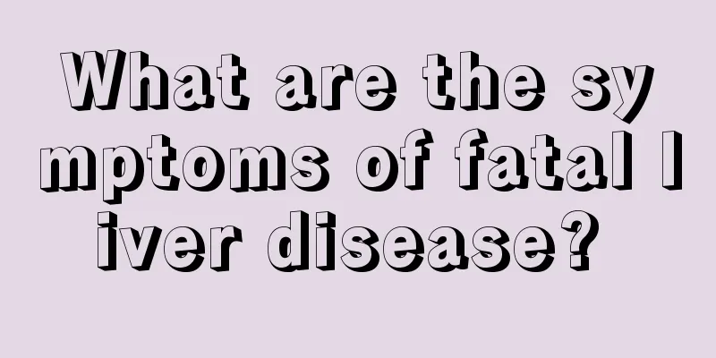 What are the symptoms of fatal liver disease? 