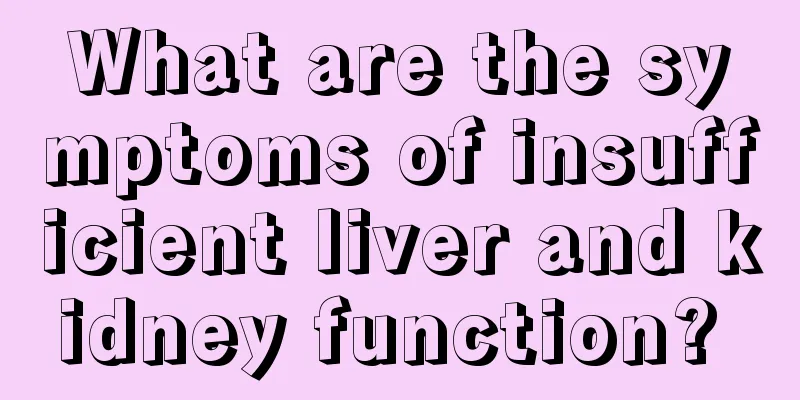 What are the symptoms of insufficient liver and kidney function? 