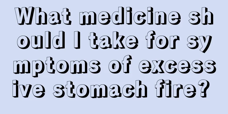 What medicine should I take for symptoms of excessive stomach fire? 