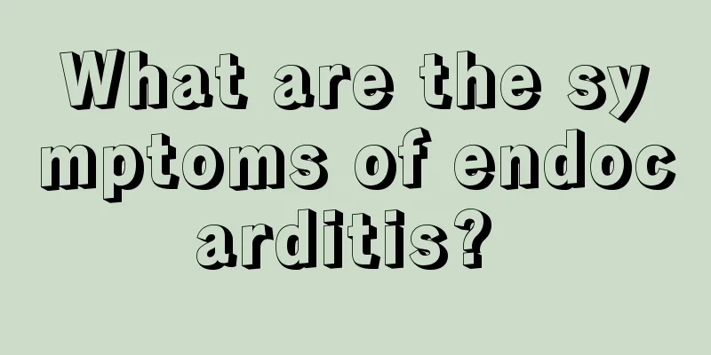 What are the symptoms of endocarditis? 