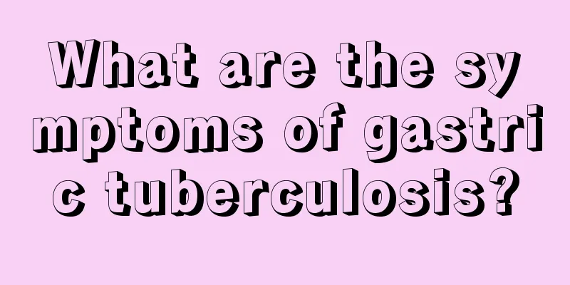 What are the symptoms of gastric tuberculosis?