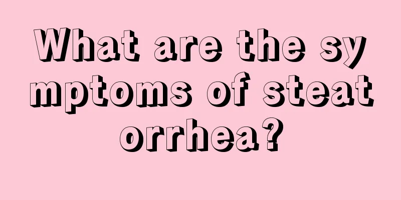 What are the symptoms of steatorrhea?