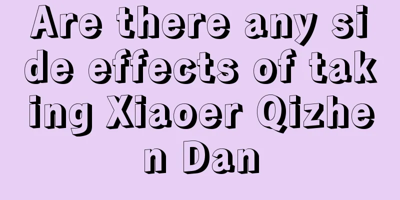 Are there any side effects of taking Xiaoer Qizhen Dan