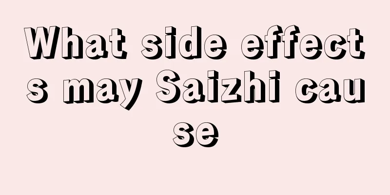 What side effects may Saizhi cause