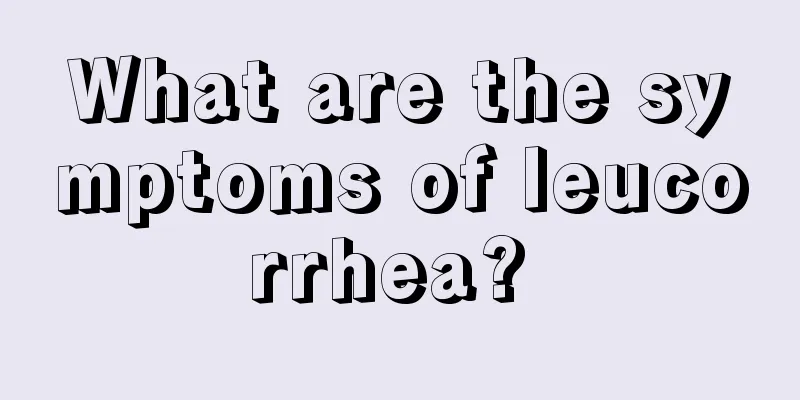 What are the symptoms of leucorrhea? 