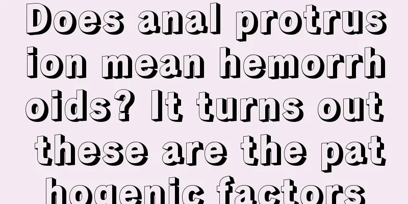 Does anal protrusion mean hemorrhoids? It turns out these are the pathogenic factors