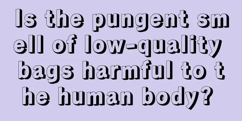 Is the pungent smell of low-quality bags harmful to the human body? 