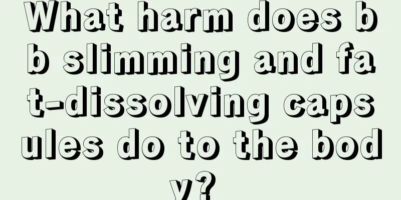 What harm does bb slimming and fat-dissolving capsules do to the body? 