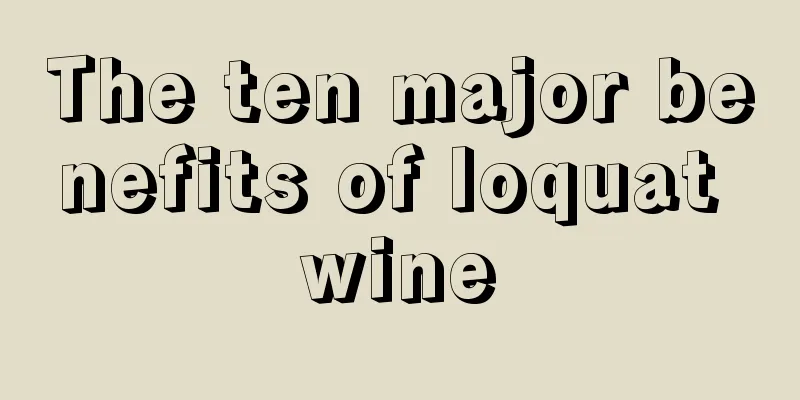 The ten major benefits of loquat wine