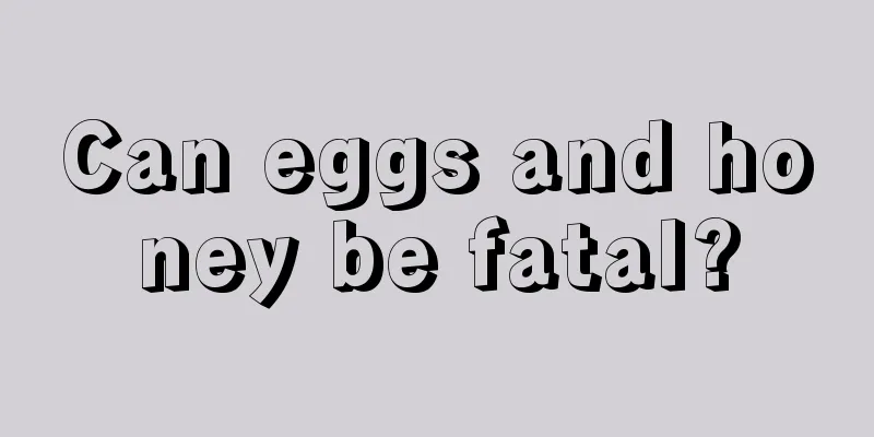 Can eggs and honey be fatal?