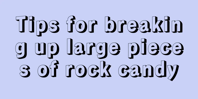Tips for breaking up large pieces of rock candy