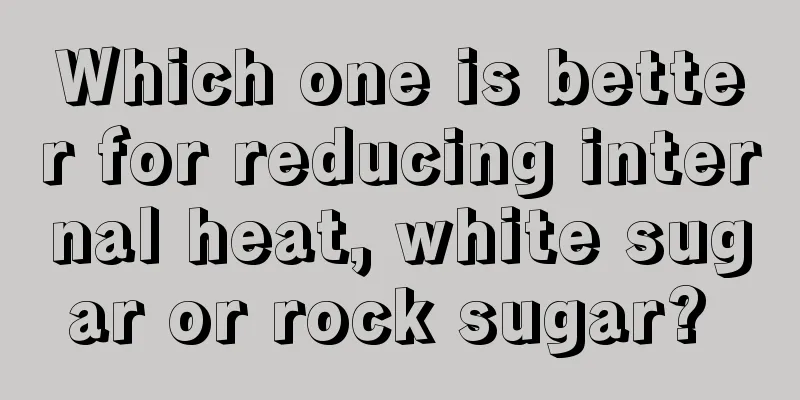Which one is better for reducing internal heat, white sugar or rock sugar? 