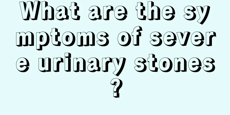 What are the symptoms of severe urinary stones?