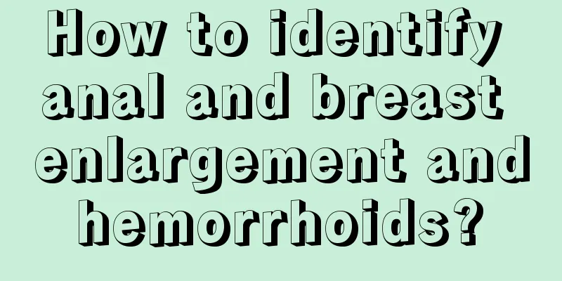 How to identify anal and breast enlargement and hemorrhoids? 