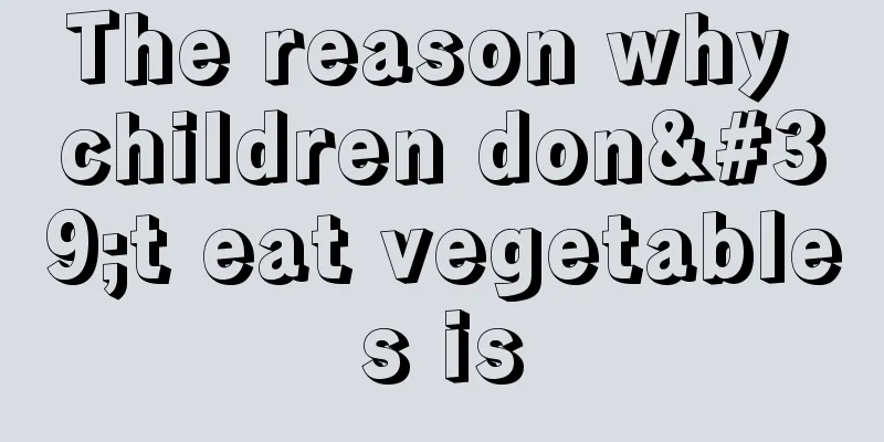 The reason why children don't eat vegetables is
