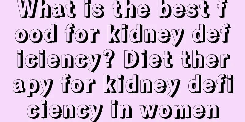 What is the best food for kidney deficiency? Diet therapy for kidney deficiency in women