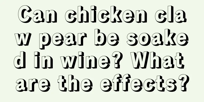 Can chicken claw pear be soaked in wine? What are the effects?