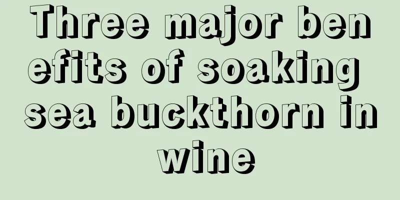 Three major benefits of soaking sea buckthorn in wine