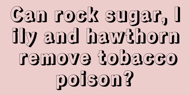Can rock sugar, lily and hawthorn remove tobacco poison? 