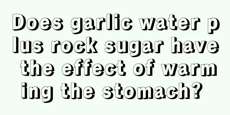 Does garlic water plus rock sugar have the effect of warming the stomach? 