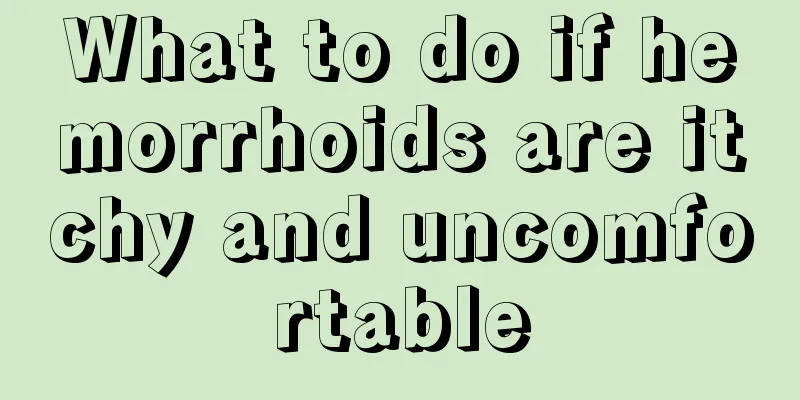 What to do if hemorrhoids are itchy and uncomfortable