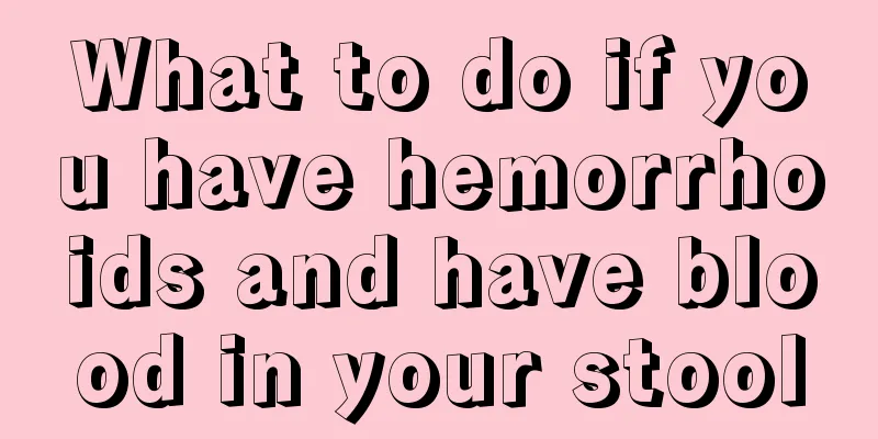 What to do if you have hemorrhoids and have blood in your stool