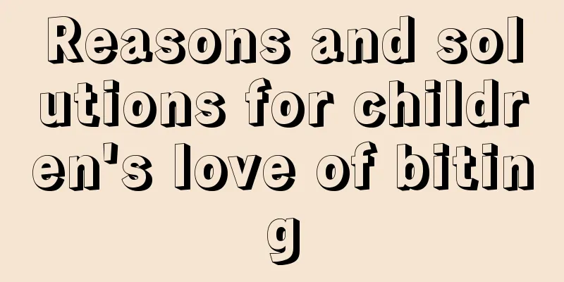Reasons and solutions for children's love of biting