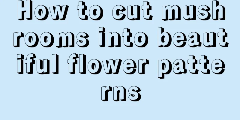 How to cut mushrooms into beautiful flower patterns