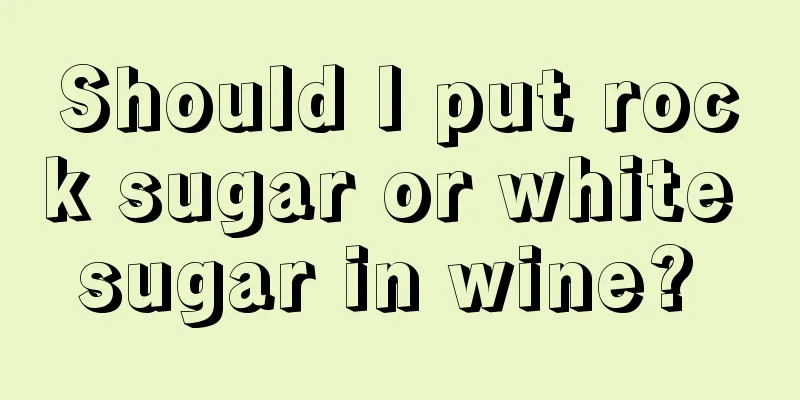 Should I put rock sugar or white sugar in wine? 