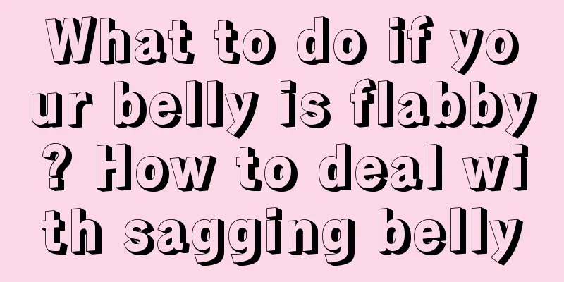 What to do if your belly is flabby? How to deal with sagging belly