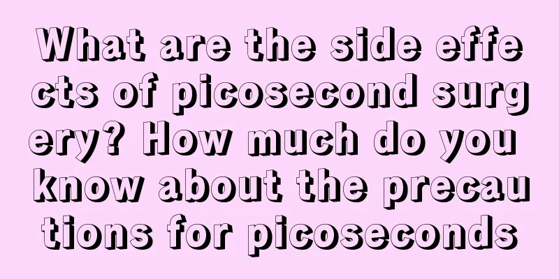 What are the side effects of picosecond surgery? How much do you know about the precautions for picoseconds