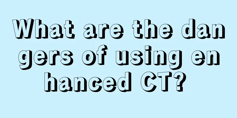 What are the dangers of using enhanced CT? 