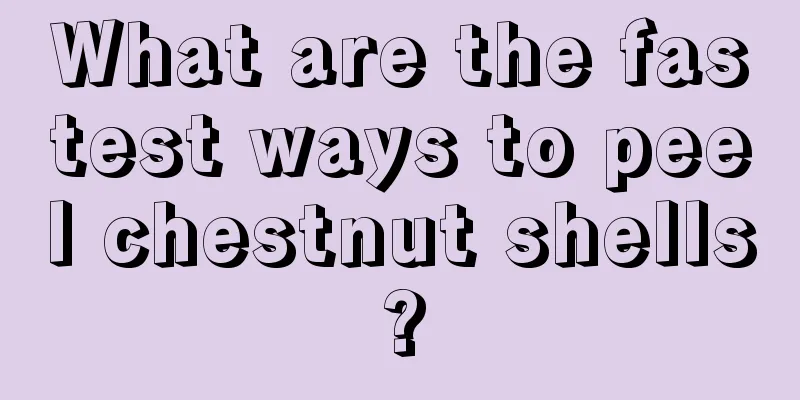 What are the fastest ways to peel chestnut shells?
