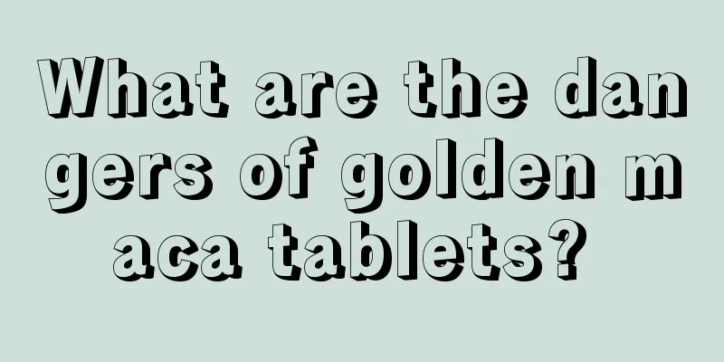 What are the dangers of golden maca tablets? 