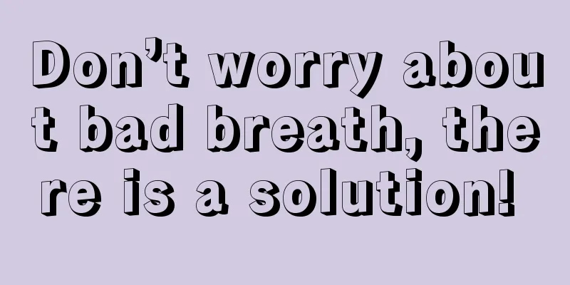 Don’t worry about bad breath, there is a solution! 