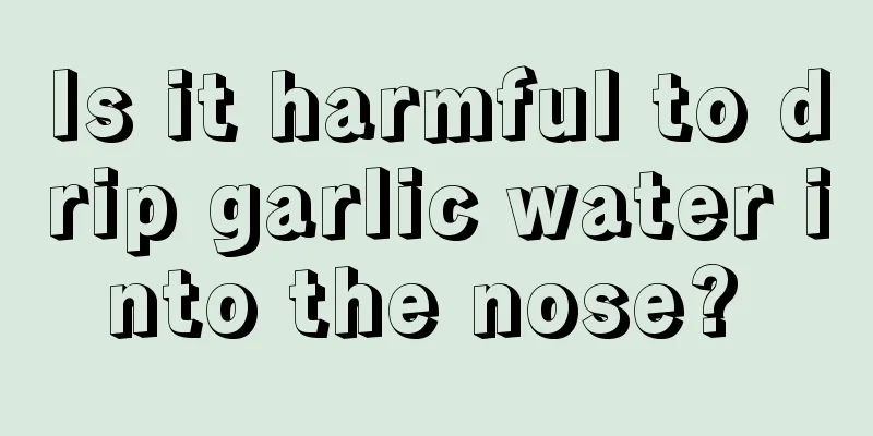 Is it harmful to drip garlic water into the nose? 