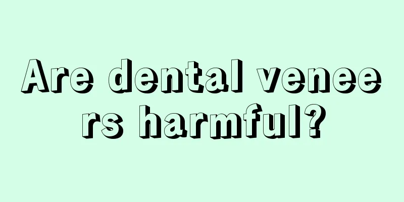 Are dental veneers harmful?