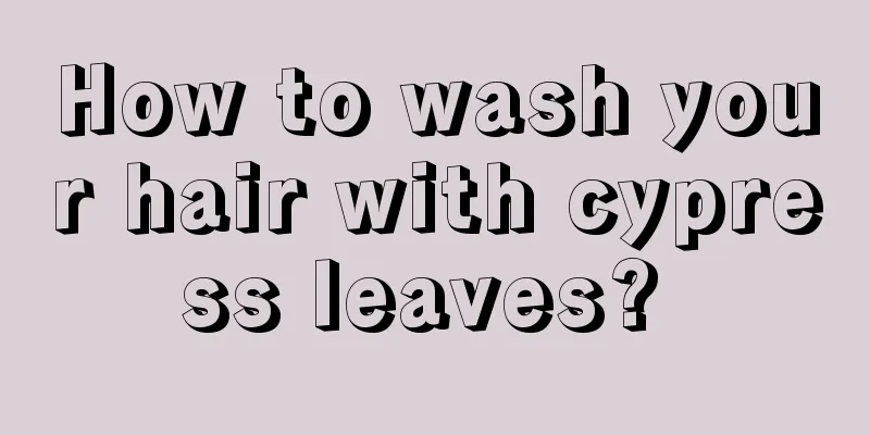 How to wash your hair with cypress leaves? 