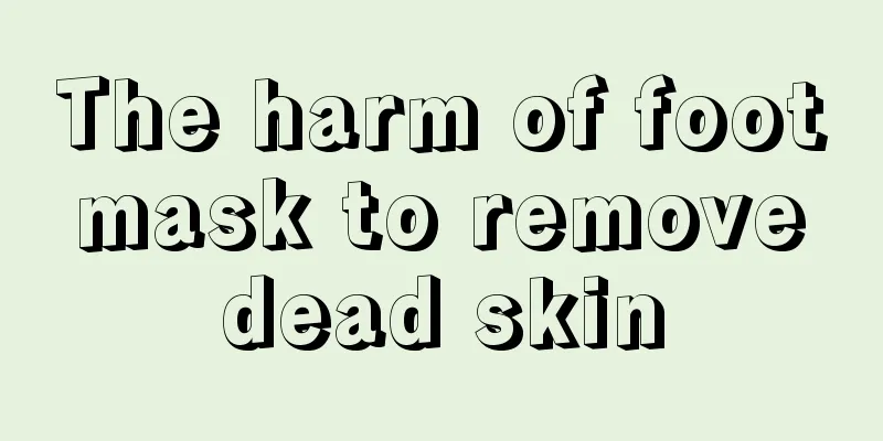 The harm of foot mask to remove dead skin