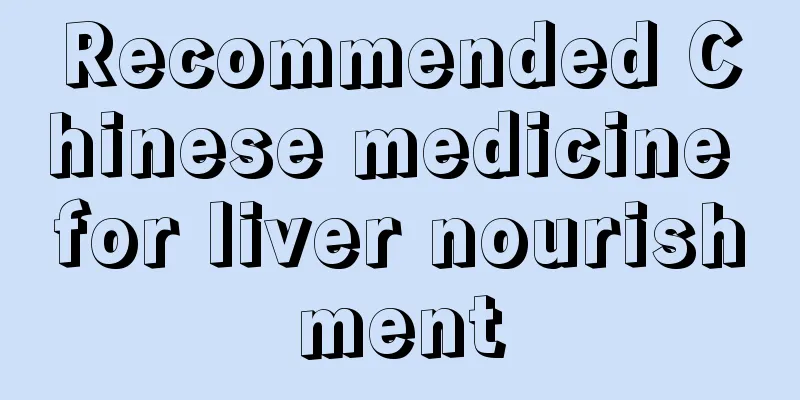 Recommended Chinese medicine for liver nourishment