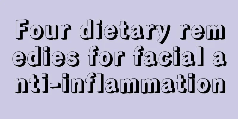 Four dietary remedies for facial anti-inflammation