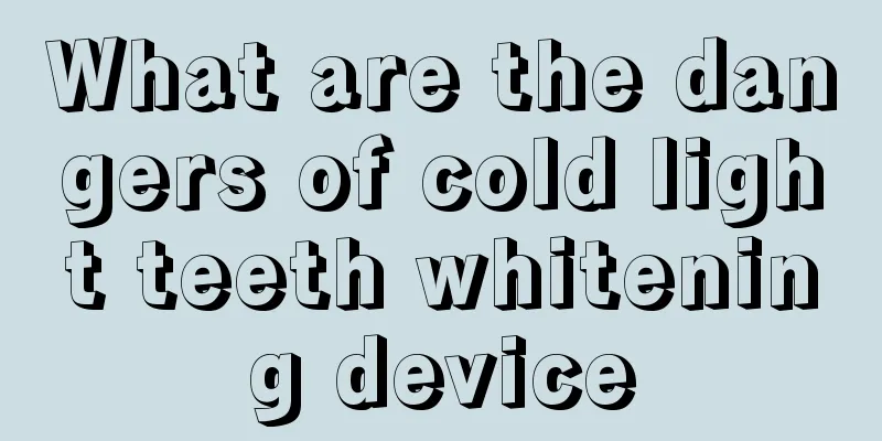 What are the dangers of cold light teeth whitening device