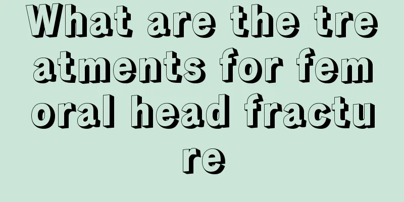 What are the treatments for femoral head fracture