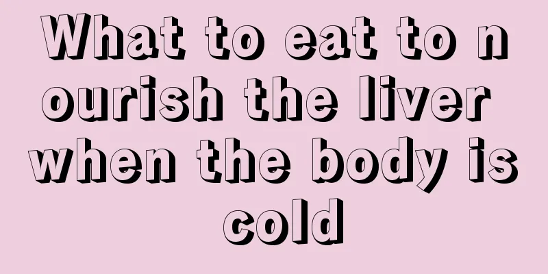 What to eat to nourish the liver when the body is cold