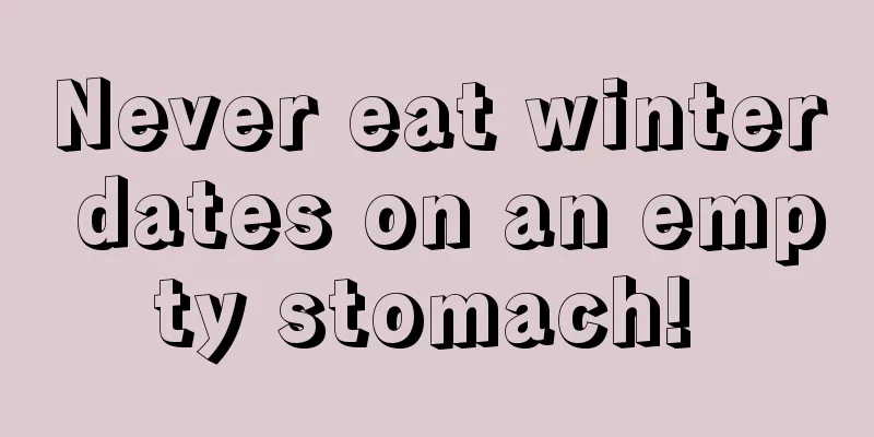 Never eat winter dates on an empty stomach! 