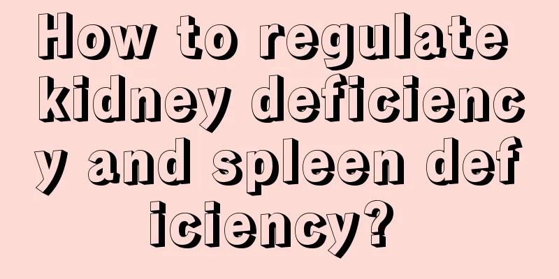 How to regulate kidney deficiency and spleen deficiency? 