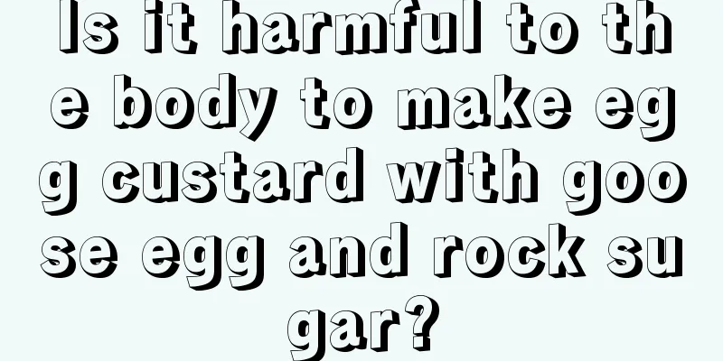 Is it harmful to the body to make egg custard with goose egg and rock sugar?