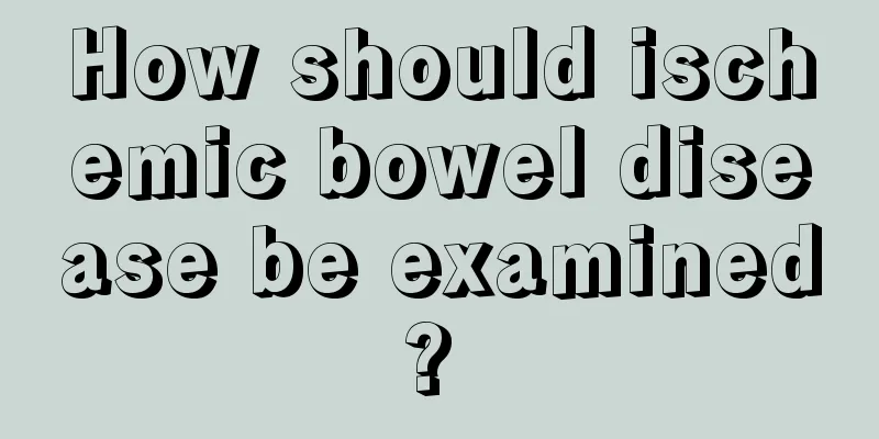 How should ischemic bowel disease be examined? 