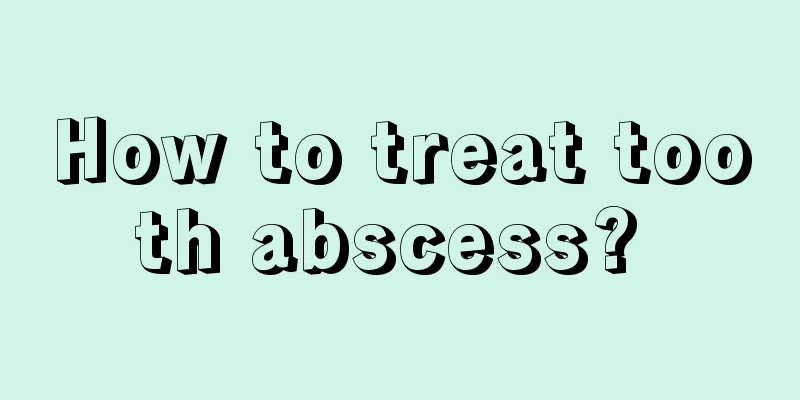 How to treat tooth abscess? 